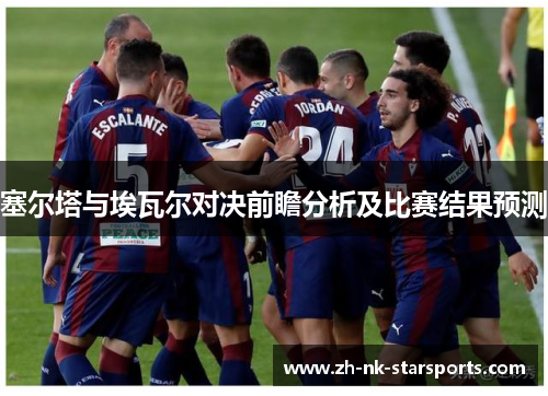 塞尔塔与埃瓦尔对决前瞻分析及比赛结果预测